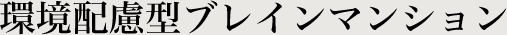 ～環境配慮型ブレインマンション～